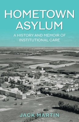 Hometown Asylum: A History and Memoir of Institutional Care Paperback FriesenPress