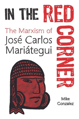 In the Red Corner: The Marxism of José Carlos Mariátegui Paperback Haymarket Books