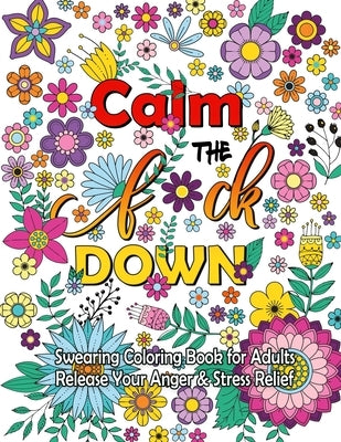 Calm The F Down: Swearing Coloring Book, Release Your Anger, Stress Relief Curse Words Coloring Book for Adults Paperback Independently Published