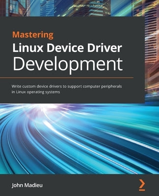Mastering Linux Device Driver Development: Write custom device drivers to support computer peripherals in Linux operating systems Paperback Packt Publishing