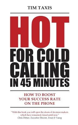 Hot For Cold Calling in 45 Minutes: How to Boost Your Success Rate on the Phone Paperback Tim Taxis Trainings