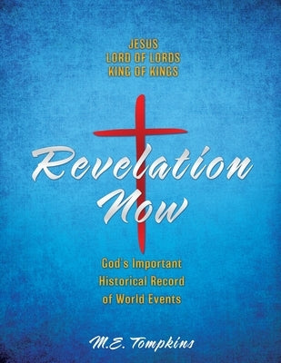 Revelation Now: JESUS LORD OF LORDS KING OF KINGS God's Important Historical Record of World Events Paperback Xulon Press