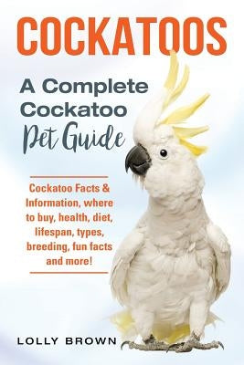 Cockatoos: Cockatoo Facts & Information, where to buy, health, diet, lifespan, types, breeding, fun facts and more! A Complete Co Paperback Nrb Publishing