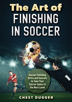 The Art of Finishing in Soccer: Soccer Finishing Drills and Secrets to Take Your Game to the Next Level Paperback Abiprod Pty Ltd