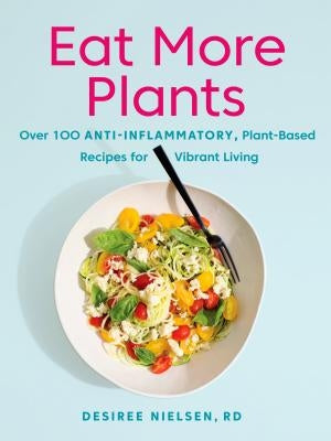 Eat More Plants: Over 100 Anti-Inflammatory, Plant-Based Recipes for Vibrant Living: A Cookbook Paperback Penguin Books Canada