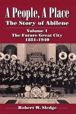 A People, a Place: The Story of Abilene Volume I; The Future Great City 1881-1940 Paperback TX A&m-McWhiney Foundation