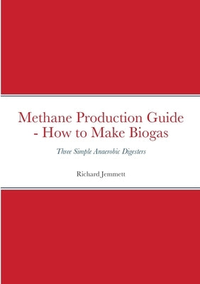 Methane Production Guide - How to Make Biogas: Three Simple Anaerobic Digesters Paperback Lulu.com