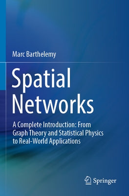 Spatial Networks: A Complete Introduction: From Graph Theory and Statistical Physics to Real-World Applications Paperback Springer