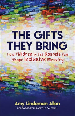 The Gifts They Bring: How Children in the Gospels Can Shape Inclusive Ministry Paperback Westminster John Knox Press