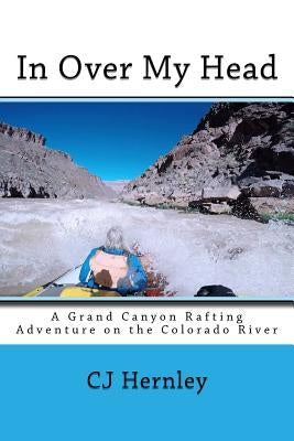 In Over My Head: A Grand Canyon Rafting Adventure on the Colorado River Paperback Createspace Independent Publishing Platform