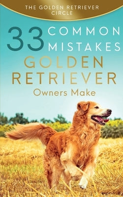 Golden Retriever: 33 Common Mistakes Golden Retriever Owners Make Paperback Golden Retriever Circle