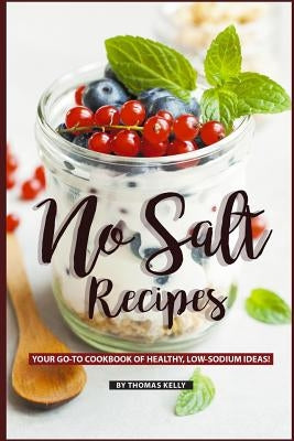 No Salt Recipes: Your GO-TO Cookbook of Healthy, Low-Sodium Ideas! Paperback Independently Published