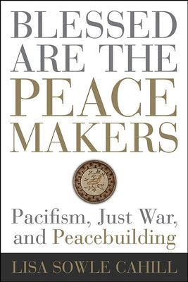 Blessed Are the Peacemakers: Pacifism, Just War, and Peacebuilding Paperback Fortress Press