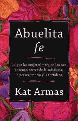 Abuelita Fe: Lo Que Las Mujeres Marginadas Nos Enseñan Acerca de la Sabiduría, La Perseverancia Y La Fortaleza Paperback Brazos Press