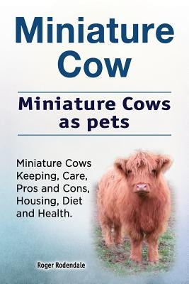Miniature Cow. Miniature Cows as pets. Miniature Cows Keeping, Care, Pros and Cons, Housing, Diet and Health. Paperback Imb Publishing Miniature Cow