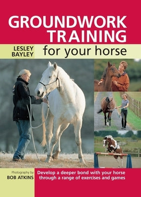 Groundwork Training for Your Horse: Develop a Deeper Bond with Your Horse Through a Range of Exercises and Games Paperback David & Charles