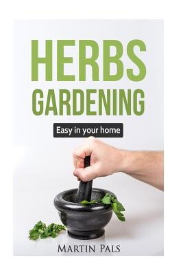 Gardening Herbs: Guide to Growing Your Own Herbs Easy at Home. Paperback Createspace Independent Publishing Platform