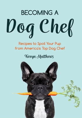 Becoming a Dog Chef: Stories and Recipes to Spoil Your Pup from America's Top Dog Chef (Homemade Dog Food, Raw Cooking) Mango