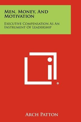 Men, Money, And Motivation: Executive Compensation As An Instrument Of Leadership Paperback Literary Licensing, LLC