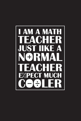 I Am A Math Teacher Just Like A Normal Teacher Except Much Cooler: Teacher Appreciation Gifts/ Gift For Tuition Teacher/Cool Math Gifts/Calculus Teach Paperback Independently Published
