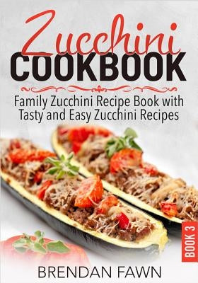 Zucchini Cookbook: Family Zucchini Recipe Book with Tasty and Easy Zucchini Recipes Paperback Independently Published