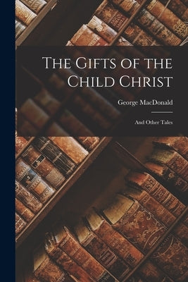 The Gifts of the Child Christ: And Other Tales Paperback Legare Street Press