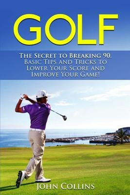 Golf: The Secret to Breaking 90: Basic Tips and Tricks to Lower Your Score and Improve Your Game! Paperback Createspace Independent Publishing Platform