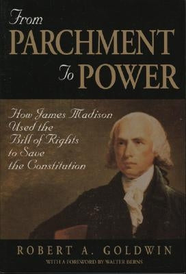 From Parchment to Power: How James Madison Used the Bill of Rights to Save the Constutition by Goldwin, Robert A.