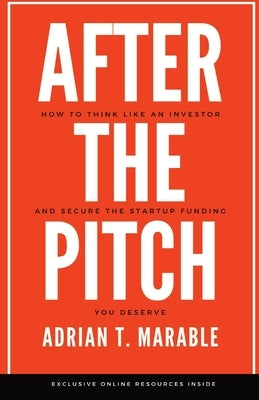 After the Pitch: How to Think Like an Investor and Secure the Startup Funding You Deserve by Marable, Adrian T.