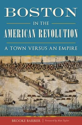 Boston in the American Revolution: A Town Versus an Empire Paperback History Press