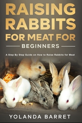 Raising Rabbits for Meat for Beginners: A Step-by-Step Guide on How to Raise Rabbits for Meat Paperback Independently Published