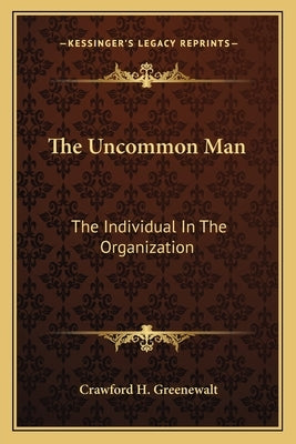 The Uncommon Man: The Individual In The Organization Paperback Kessinger Publishing