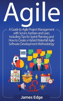 Agile: A Guide to Agile Project Management with Scrum, Kanban, and Lean, Including Tips for Sprint Planning and How to Create by Edge, James