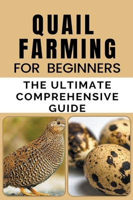 Quail Farming For Beginners: The Ultimate Comprehensive Guide Paperback Rachael B