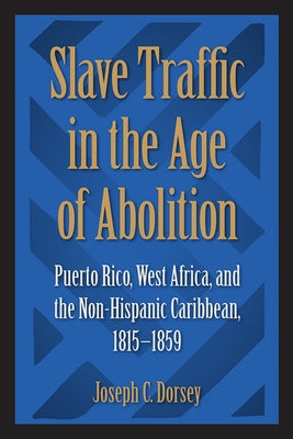 Slave Traffic in the Age of Abolition: Puerto Rico, West Africa, and the Non-Hispanic Caribbean, 1815-1859 Paperback University Press of Florida