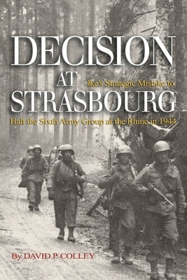 Decision at Strasbourg: Ike's Strategic Mistake to Halt the Sixth Army Group at the Rhine in 1944 Paperback US Naval Institute Press