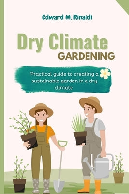 Dry Climate Gardening: Practical guide to creating a sustainable garden in a dry climate Paperback Independently Published