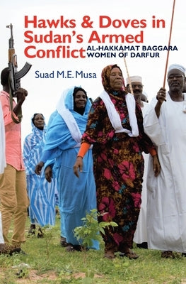 Hawks and Doves in Sudan's Armed Conflict: Al-Hakkamat Baggara Women of Darfur Paperback James Currey