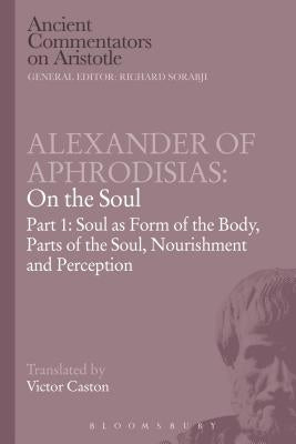 Alexander of Aphrodisias: On the Soul: Part I: Soul as Form of the Body, Parts of the Soul, Nourishment, and Perception Paperback Bloomsbury Publishing PLC