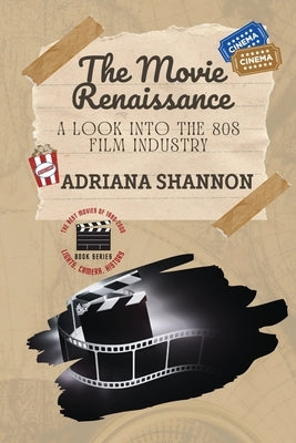 The Movie Renaissance-A Look into the 80s Film Industry: An in-depth analysis of the movie industry in the 1980s by Shannon, Adriana