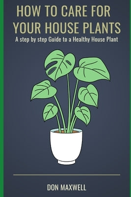 How To care For Your House Plants: A Step by Step Guide to a Healthy House Plant Paperback Independently Published
