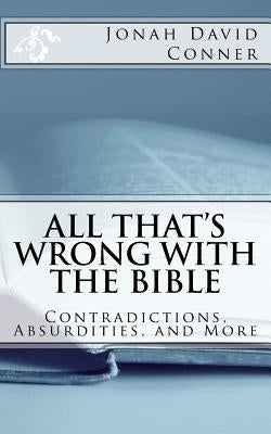 All That's Wrong with the Bible: Contradictions, Absurdities, and More: 2nd expanded edition Createspace Independent Publishing Platform