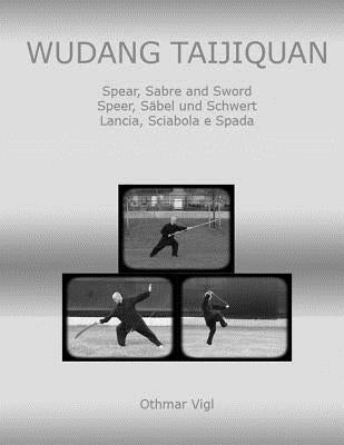 Wudang Taijiquan: Spear, Sabre and Sword Speer, Säbel und Schwert Lancia, Sciabola e Spada Paperback Createspace Independent Publishing Platform