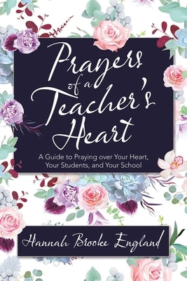 Prayers of a Teacher's Heart: A Guide to Praying over Your Heart, Your Students, and Your School Paperback WestBow Press