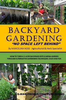 Backyard Gardening: No Space Left Behind - Turn A 1/4 Acre Backyard Into A Mega Garden Paperback Createspace Independent Publishing Platform