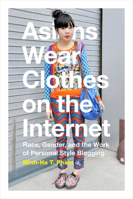Asians Wear Clothes on the Internet: Race, Gender, and the Work of Personal Style Blogging Paperback Duke University Press