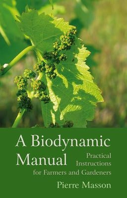 A Biodynamic Manual: Practical Instructions for Farmers and Gardeners by Masson, Pierre