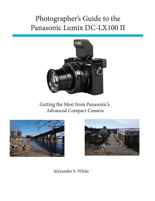 Photographer's Guide to the Panasonic Lumix DC-LX100 II: Getting the Most from Panasonic's Advanced Compact Camera Paperback White Knight Press