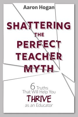 Shattering the Perfect Teacher Myth: 6 Truths That Will Help you THRIVE as an Educator Paperback Dave Burgess Consulting