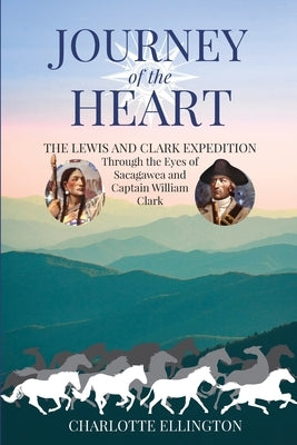 Journey of the Heart: The Lewis and Clark Expedition Through the Eyes of Sacagawea and Captain William Clark Paperback Charlotte Ellington